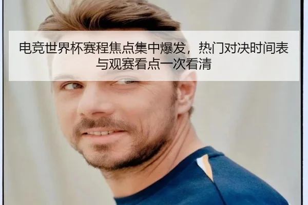 电竞世界杯赛程焦点集中爆发，热门对决时间表与观赛看点一次看清（qixingcai）